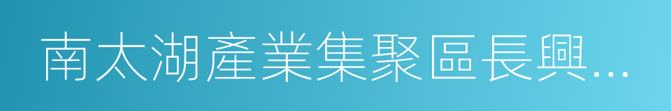 南太湖產業集聚區長興分區的同義詞