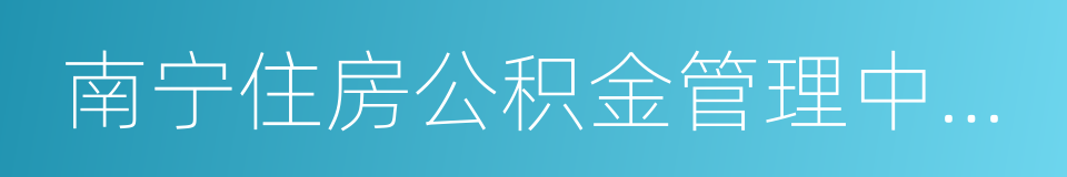 南宁住房公积金管理中心区直分中心的同义词