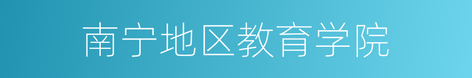 南宁地区教育学院的同义词