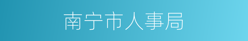 南宁市人事局的同义词