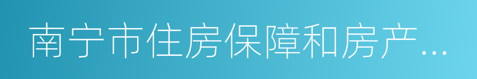 南宁市住房保障和房产管理局的同义词