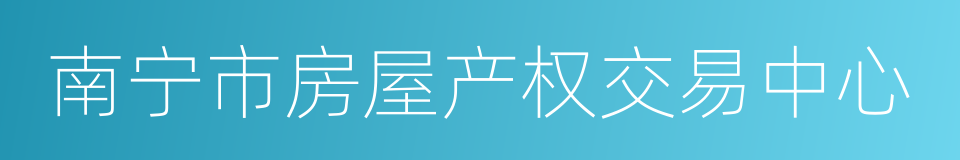 南宁市房屋产权交易中心的同义词