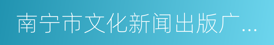 南宁市文化新闻出版广电局的意思