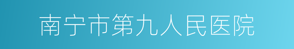 南宁市第九人民医院的同义词