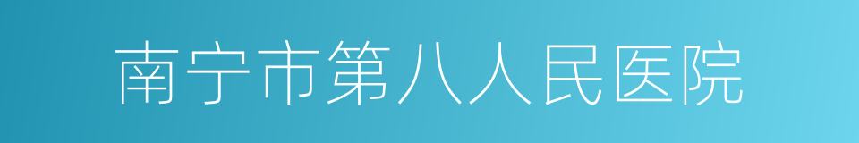 南宁市第八人民医院的意思