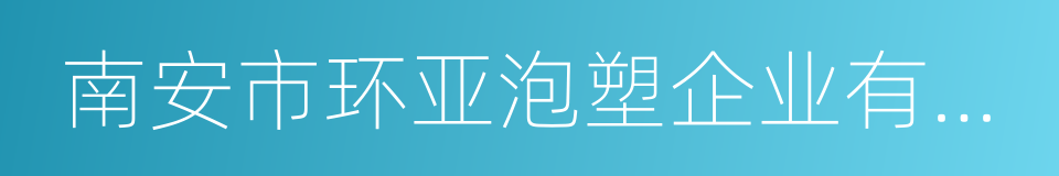 南安市环亚泡塑企业有限公司的同义词