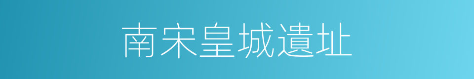 南宋皇城遺址的同義詞