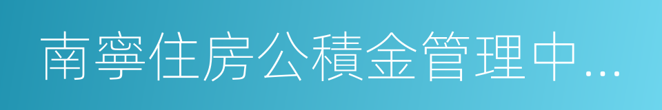 南寧住房公積金管理中心提取業務實施細則的同義詞