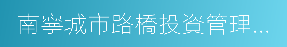 南寧城市路橋投資管理有限責任公司的同義詞