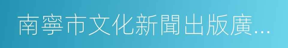 南寧市文化新聞出版廣電局的同義詞