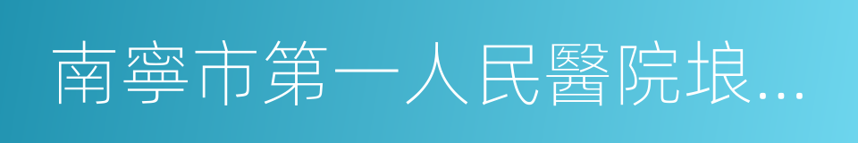 南寧市第一人民醫院埌東分院的同義詞