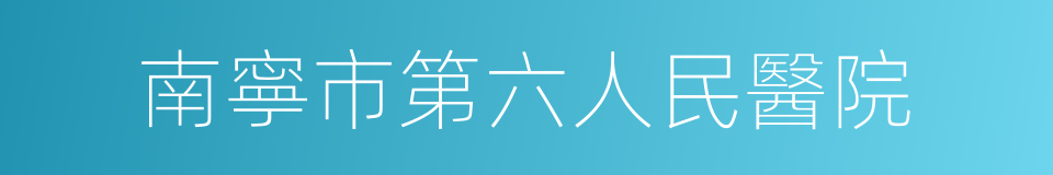 南寧市第六人民醫院的同義詞