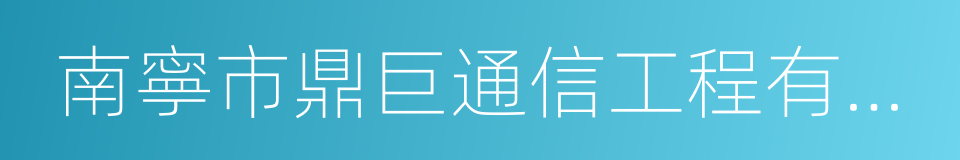 南寧市鼎巨通信工程有限公司的同義詞