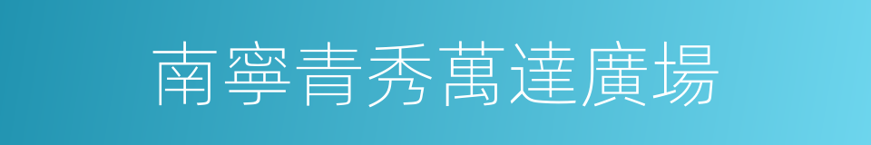 南寧青秀萬達廣場的同義詞