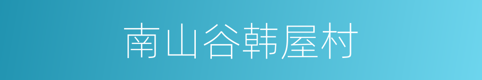 南山谷韩屋村的同义词