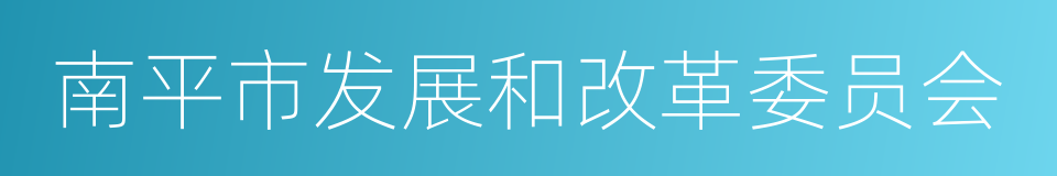 南平市发展和改革委员会的同义词