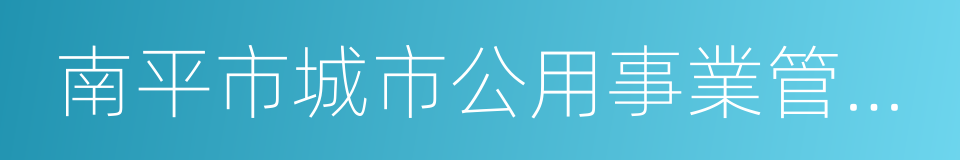 南平市城市公用事業管理局的同義詞