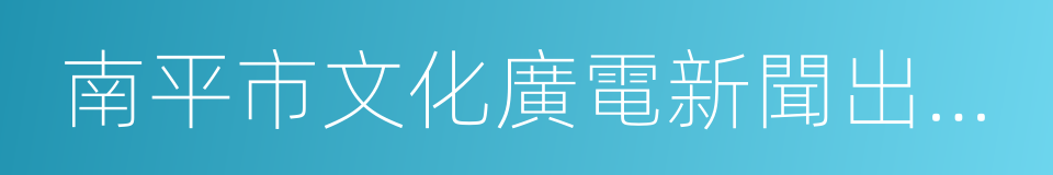 南平市文化廣電新聞出版局的同義詞