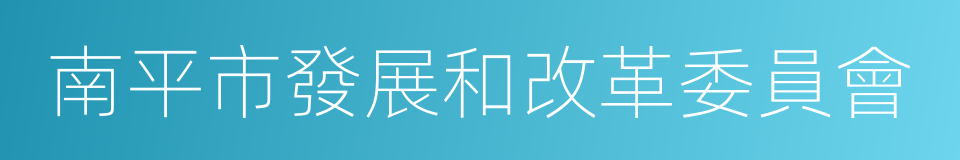 南平市發展和改革委員會的同義詞