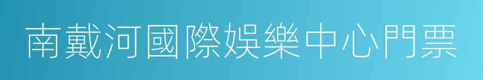 南戴河國際娛樂中心門票的同義詞