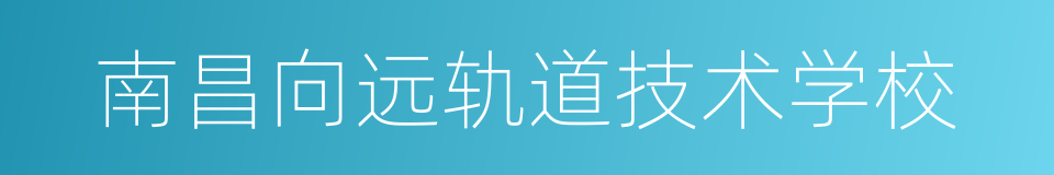 南昌向远轨道技术学校的同义词