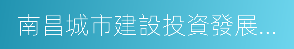 南昌城市建設投資發展有限公司的同義詞