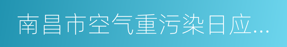 南昌市空气重污染日应急预案的同义词