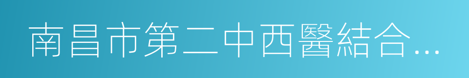 南昌市第二中西醫結合醫院的同義詞