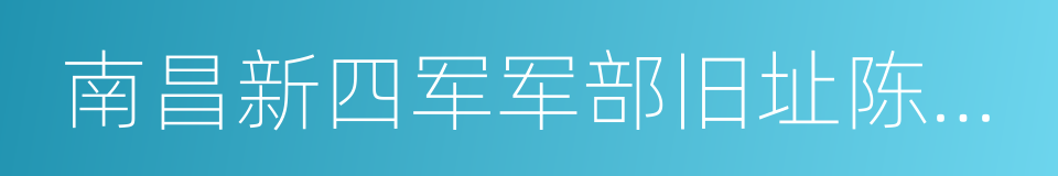 南昌新四军军部旧址陈列馆的同义词