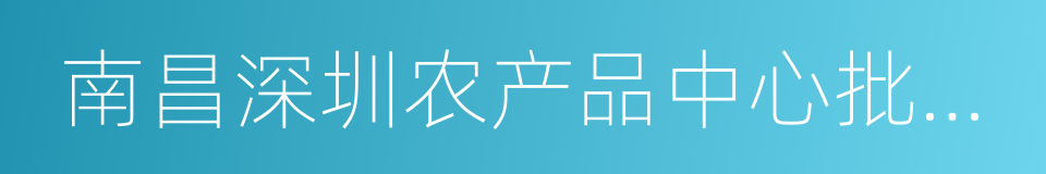 南昌深圳农产品中心批发市场的同义词