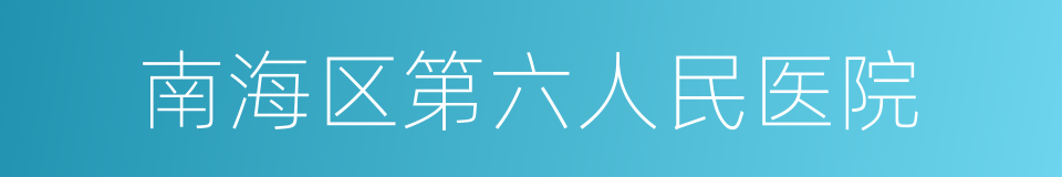 南海区第六人民医院的同义词