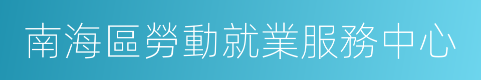 南海區勞動就業服務中心的同義詞