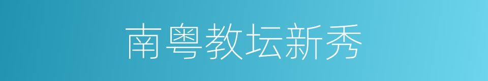南粤教坛新秀的同义词