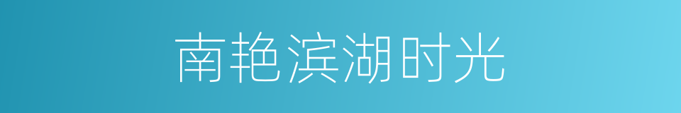南艳滨湖时光的同义词