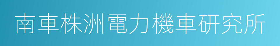 南車株洲電力機車研究所的同義詞