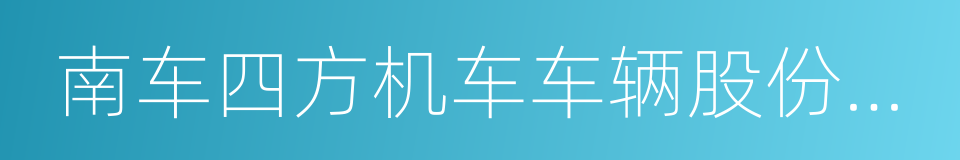 南车四方机车车辆股份有限公司的同义词