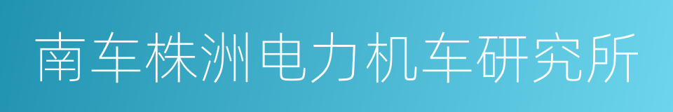 南车株洲电力机车研究所的同义词