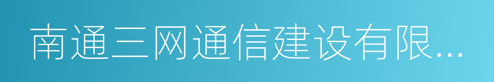 南通三网通信建设有限公司的同义词