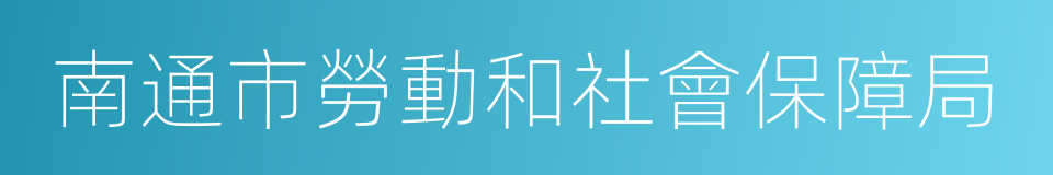 南通市勞動和社會保障局的同義詞