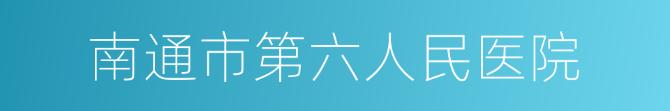 南通市第六人民医院的同义词