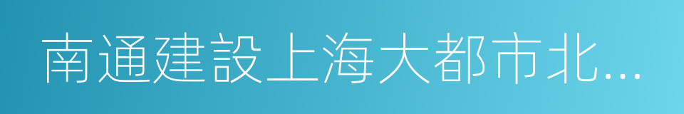 南通建設上海大都市北翼門戶城市總體方案的同義詞