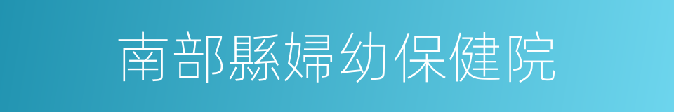 南部縣婦幼保健院的同義詞