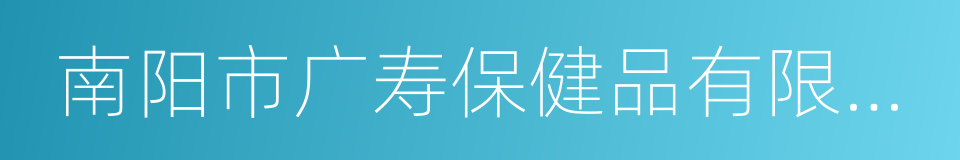 南阳市广寿保健品有限责任公司的同义词