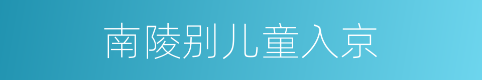 南陵别儿童入京的意思