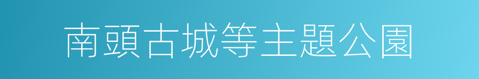 南頭古城等主題公園的同義詞