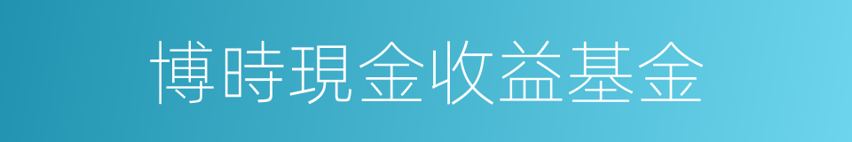 博時現金收益基金的同義詞