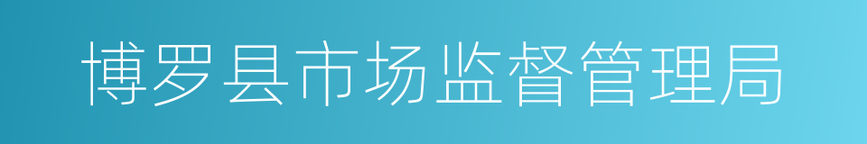 博罗县市场监督管理局的同义词