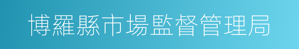 博羅縣市場監督管理局的同義詞
