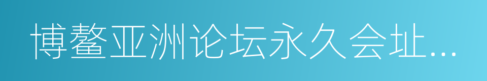 博鳌亚洲论坛永久会址景区的同义词