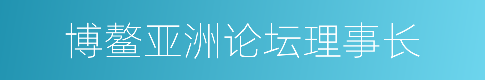 博鳌亚洲论坛理事长的同义词